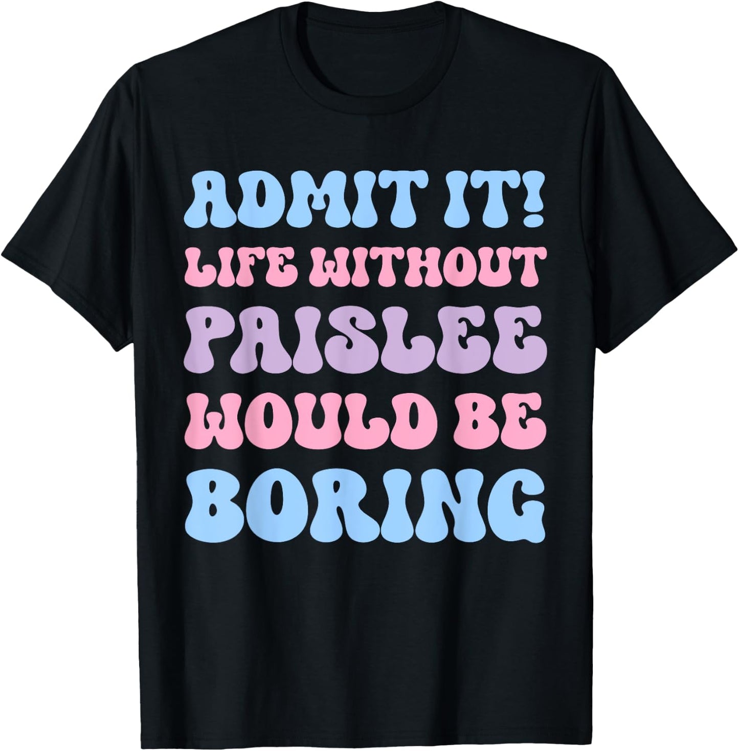 Admit It Life Without Paislee Would Be Boring Funny Birthday T-Shirt - T-Shirt | Black