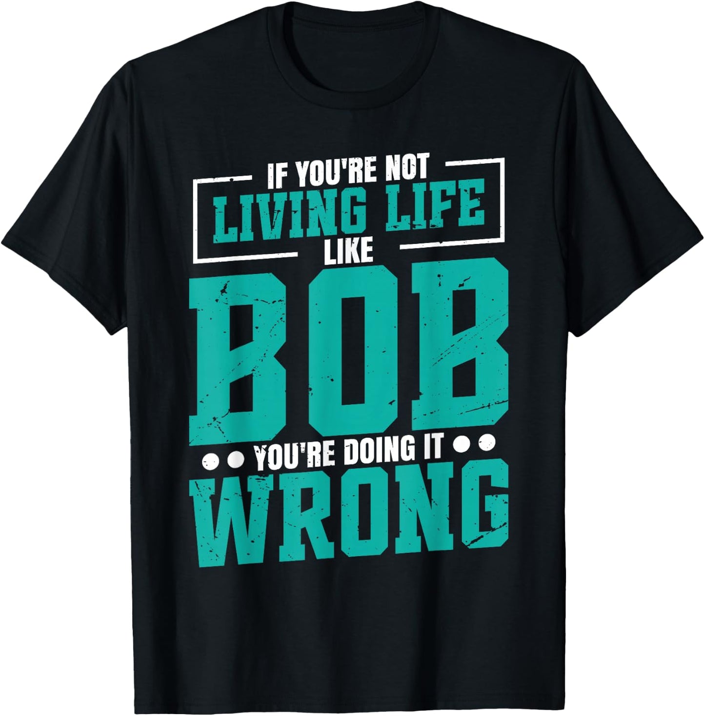 Name Bob Birthday Funny Living Life Live Bob T-Shirt - T-Shirt | Black