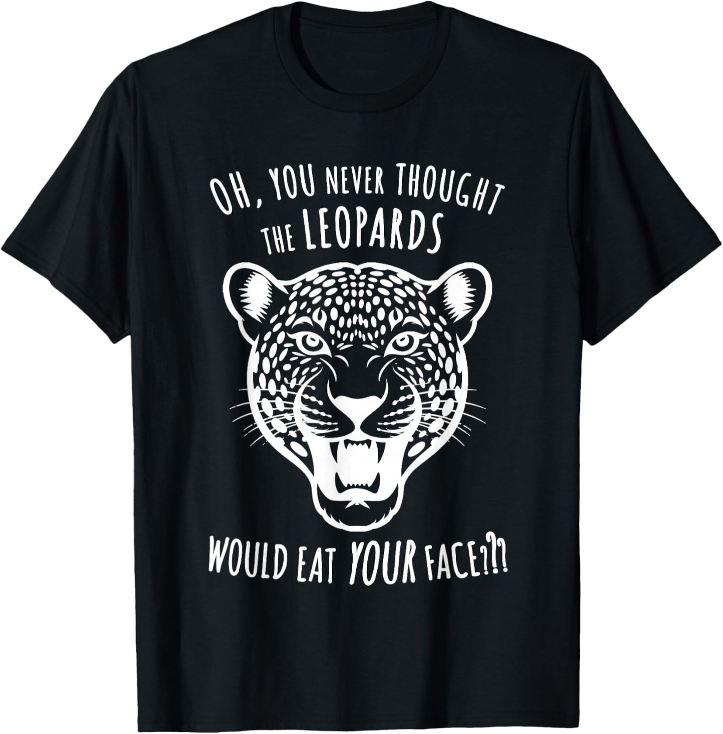 Oh You Never Thought the Leopards Would Eat Your Face Funny T-Shirt - T-Shirt | Black