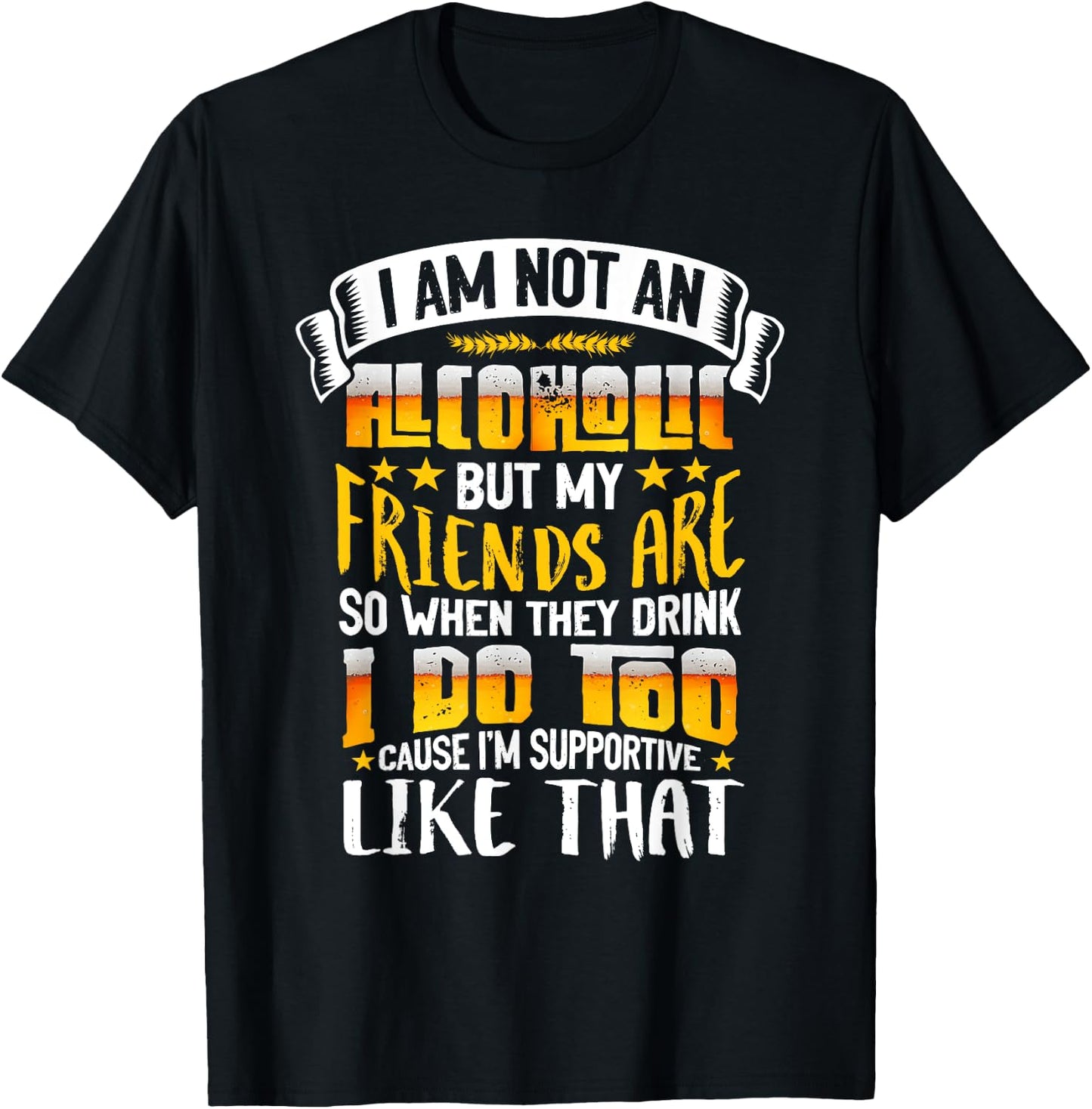 I Am Not An Alcoholic But My Friends Are So I Supportive T-Shirt - T-Shirt | Black