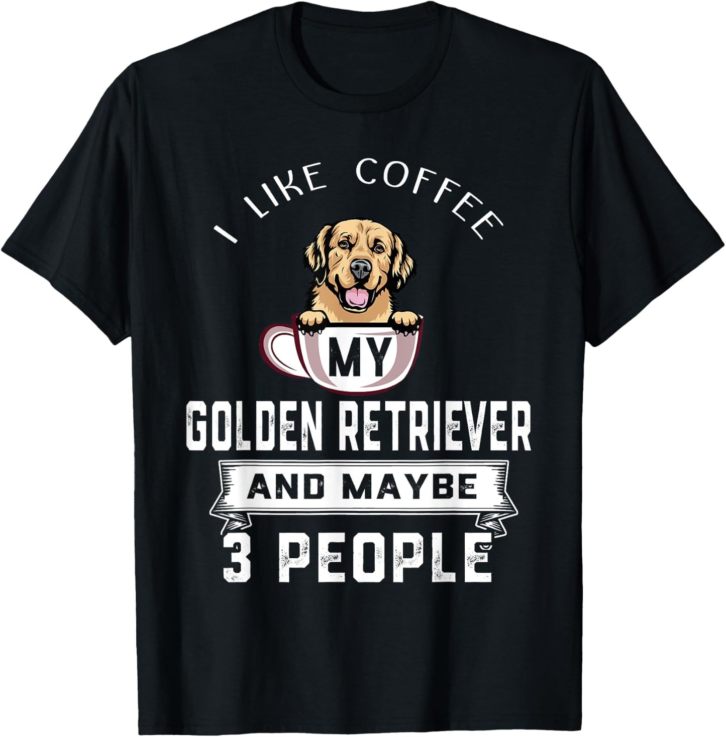 I Like My Dog Coffee Golden Retriever Dog Maybe 3 People T-Shirt - T-Shirt | Black