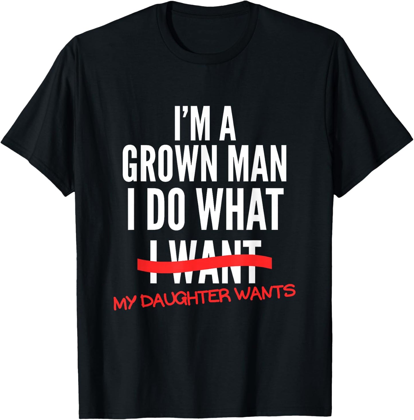 I'm A Grown Man I Do What My Daughter Wants Funny Dad Father T-Shirt - T-Shirt | Black