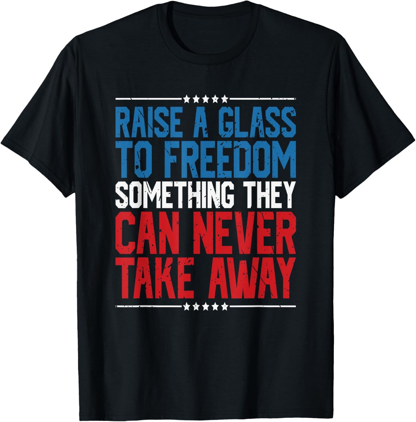 Raise A Glass To Freedom Something They Can Never Take Away T-Shirt - T-Shirt | Black