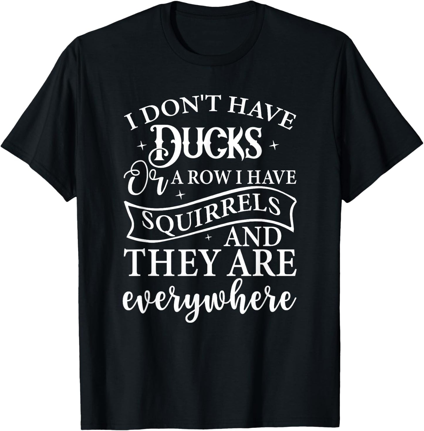 I Don't Have Ducks or A Row I Have Squirrels Everywhere T-Shirt - T-Shirt | Black