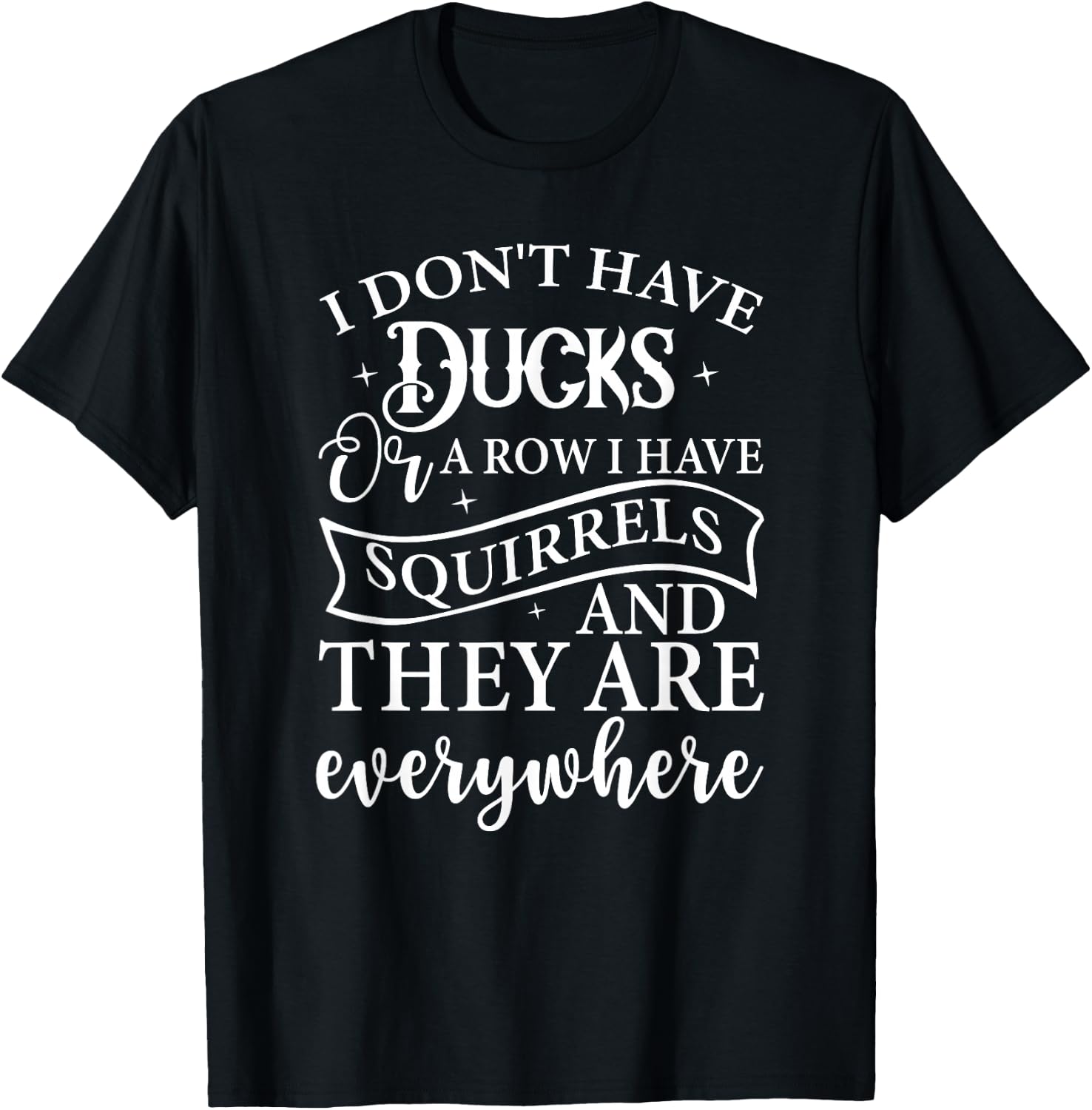 I Don't Have Ducks or A Row I Have Squirrels Everywhere T-Shirt - T-Shirt | Black
