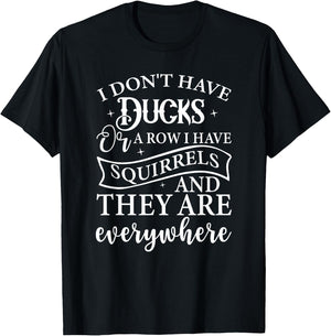 I Don't Have Ducks or A Row I Have Squirrels Everywhere T-Shirt - T-Shirt | Black