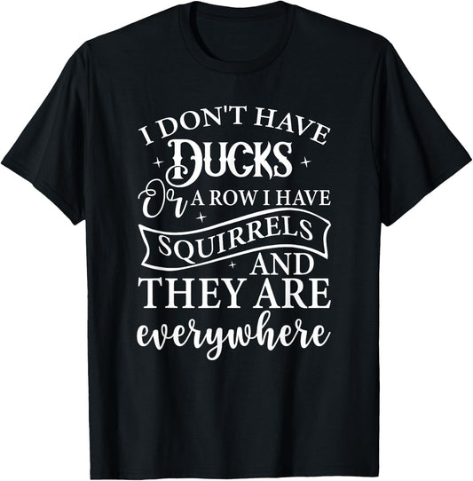 I Don't Have Ducks or A Row I Have Squirrels Everywhere T-Shirt - T-Shirt | Black