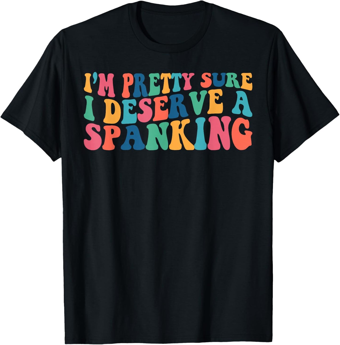 I'm Pretty Sure I Deserve A Spanking Naughty Funny Shirts T-Shirt - T-Shirt | Black
