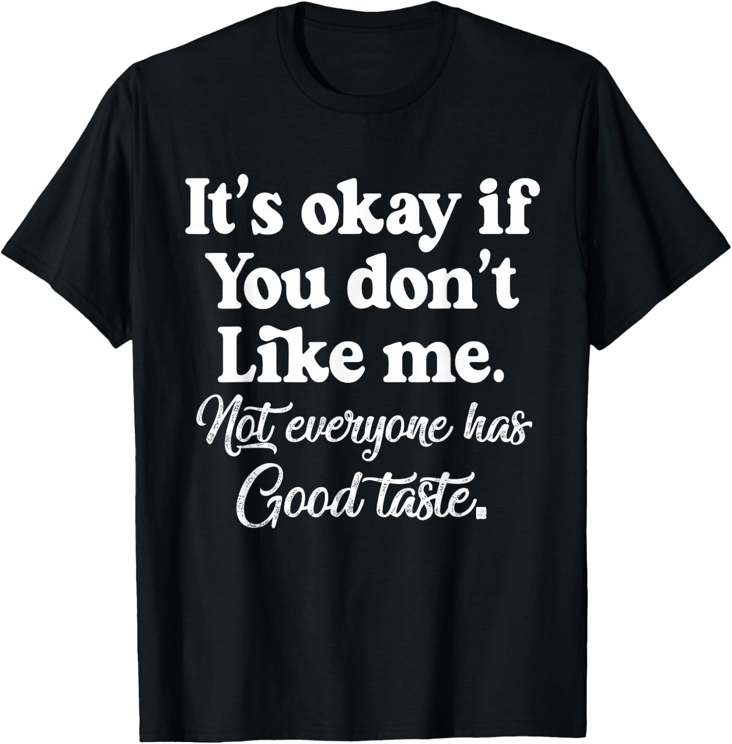 It's Okay If You Don't Like Me. Not Everyone has Good Taste T-Shirt - T-Shirt | Black