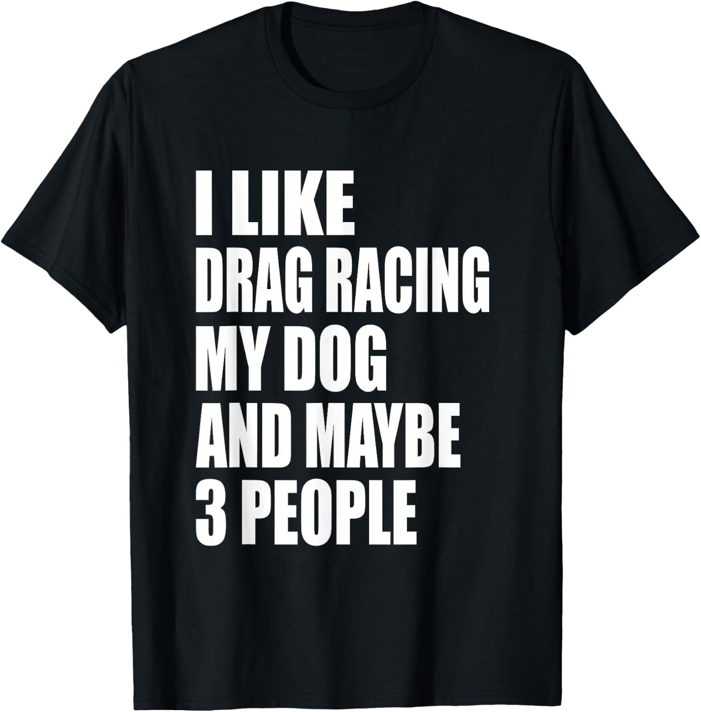 I Like Drag Racing My Dog & Maybe 3 People Drag Racing Men Women T-Shirt - T-Shirt | Black