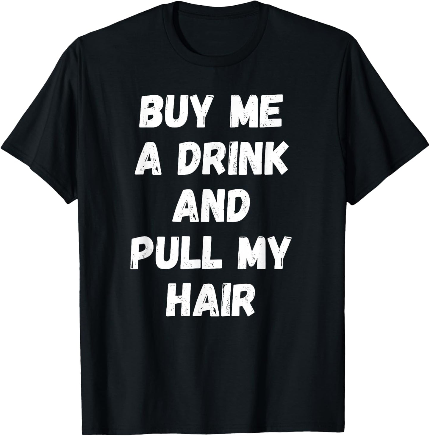 Buy Me a Drink and Pull My Hair Alcohol Sexy T-Shirt - T-Shirt | Black