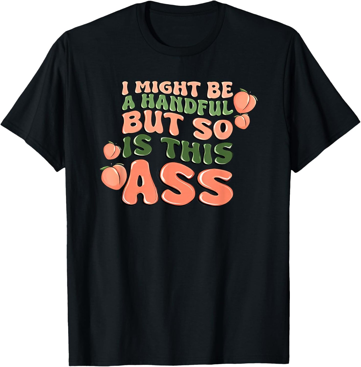 I Might Be a Handful but So is This Ass T-Shirt - T-Shirt | Black
