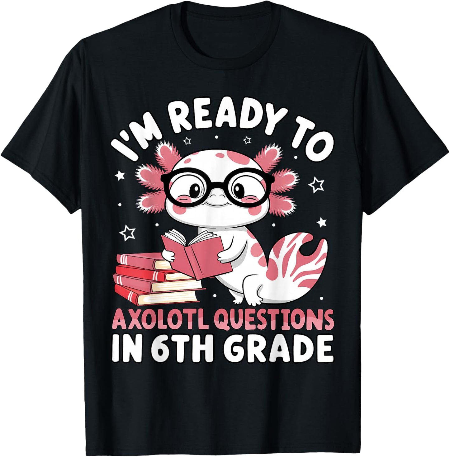 I'm Ready to Axolotl Questions in 6th Grade Back to School T-Shirt - T-Shirt | Black