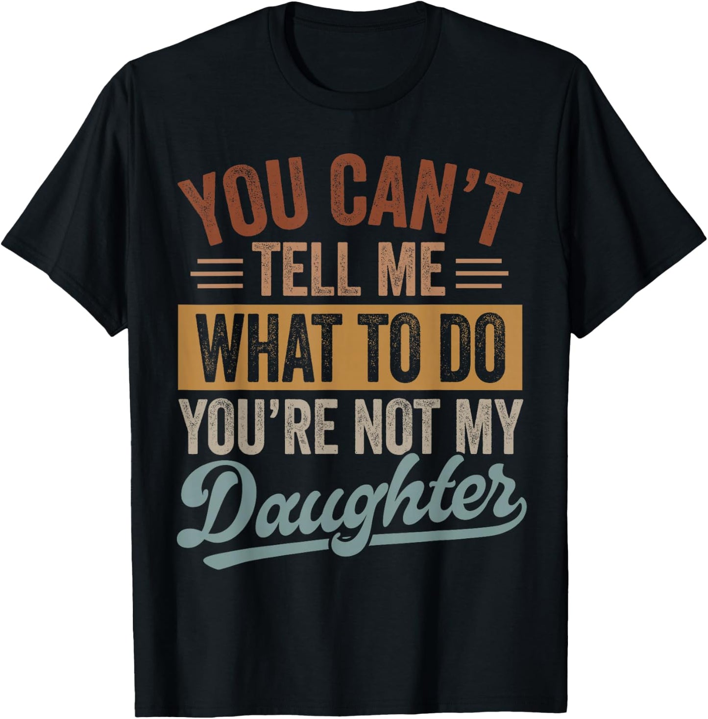 You Can't Tell Me What to Do You're Not My Daughter Dad Men T-Shirt - T-Shirt | Black