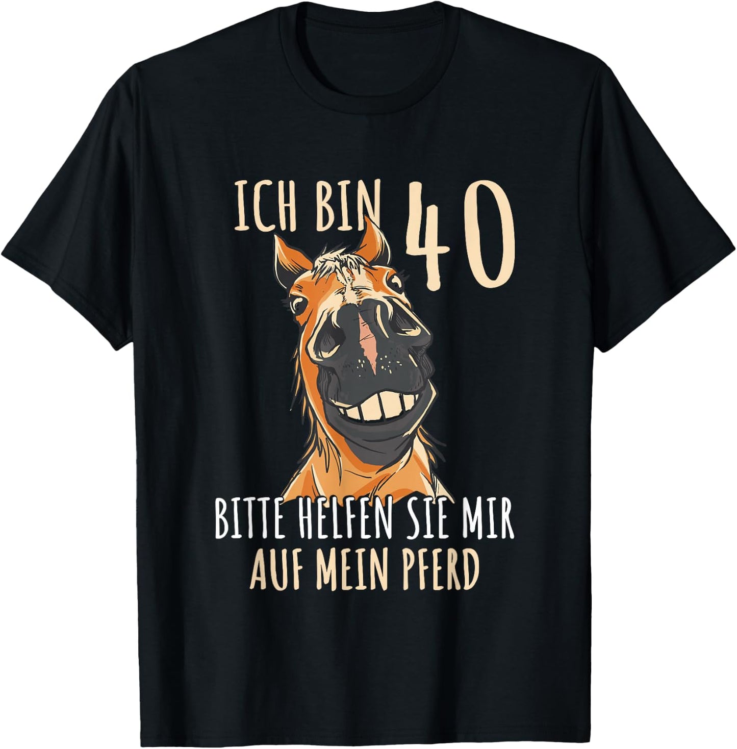 with German Text "Ich bin 40 Bitte helfen Sie mir auf mein Pferd [German Language], black T-Shirt - T-Shirt | Black