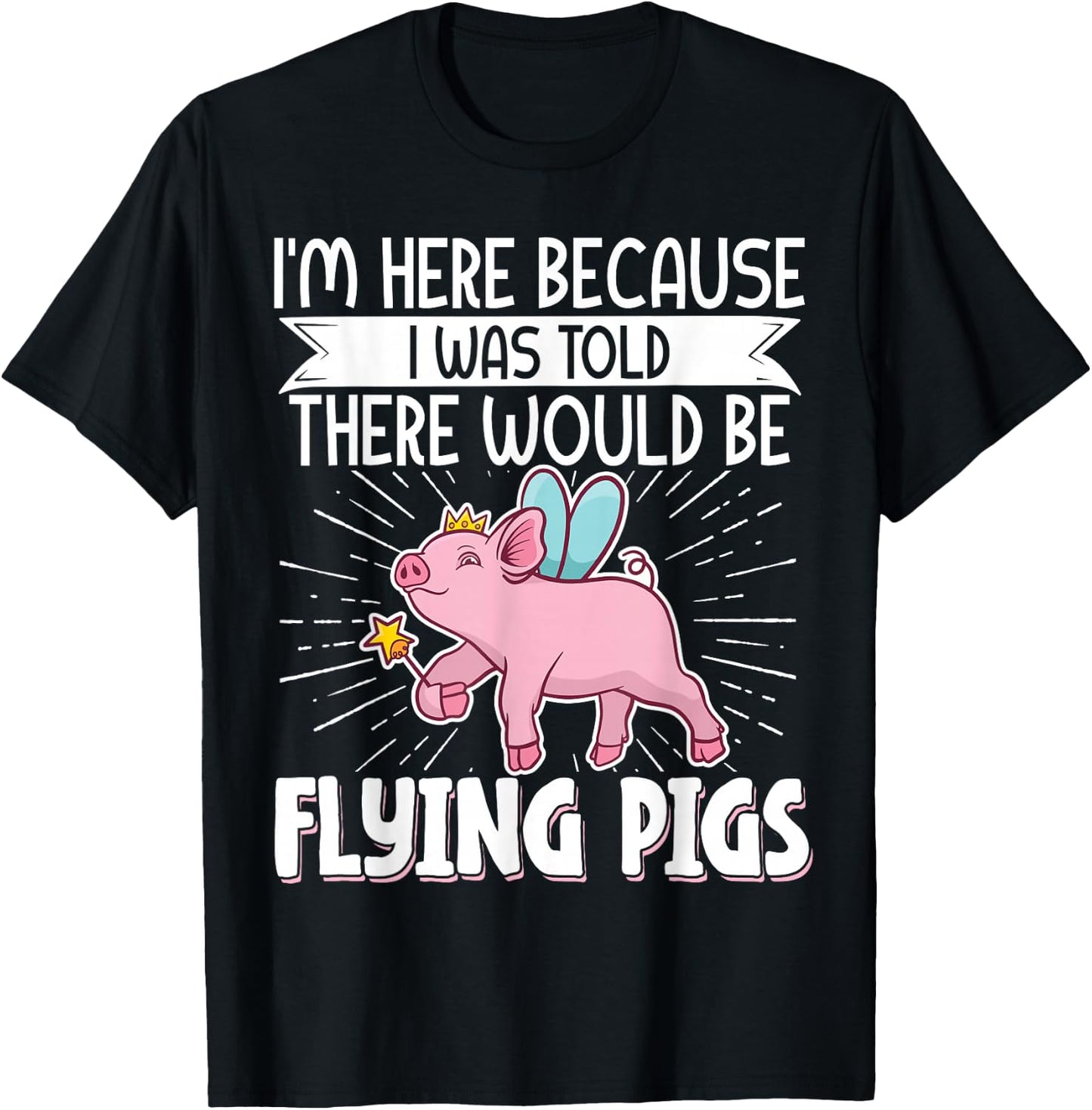 I'm Here Because I Was Told There Would Be Flying Pigs T-Shirt - T-Shirt | Black