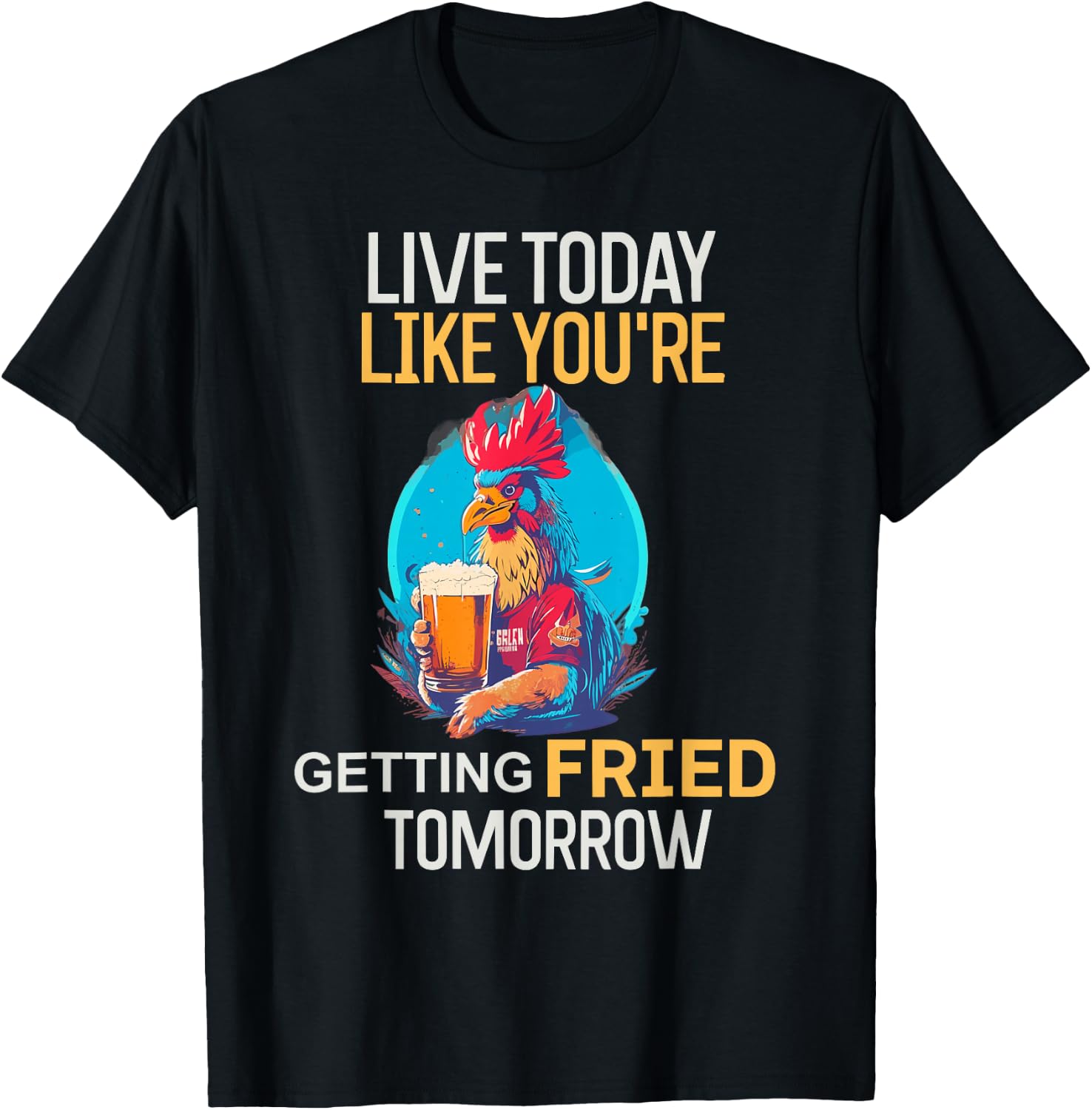 Live Today Like You Are Getting Fried Tomorrow Chicken Beer T-Shirt - T-Shirt | Black