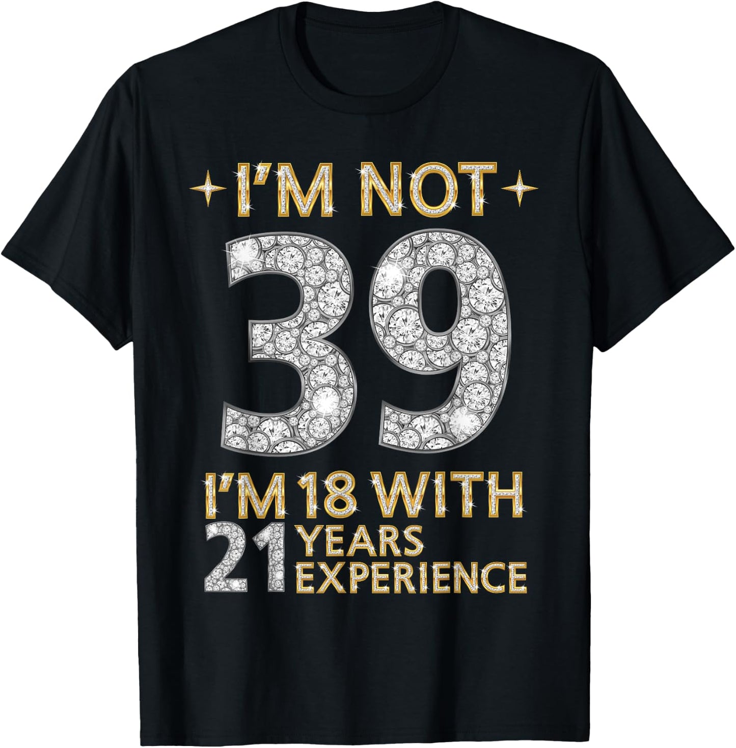 I'm Not 39 I'm 18 with 21 Years Experience Funny 39th b-day T-Shirt - T-Shirt | Black