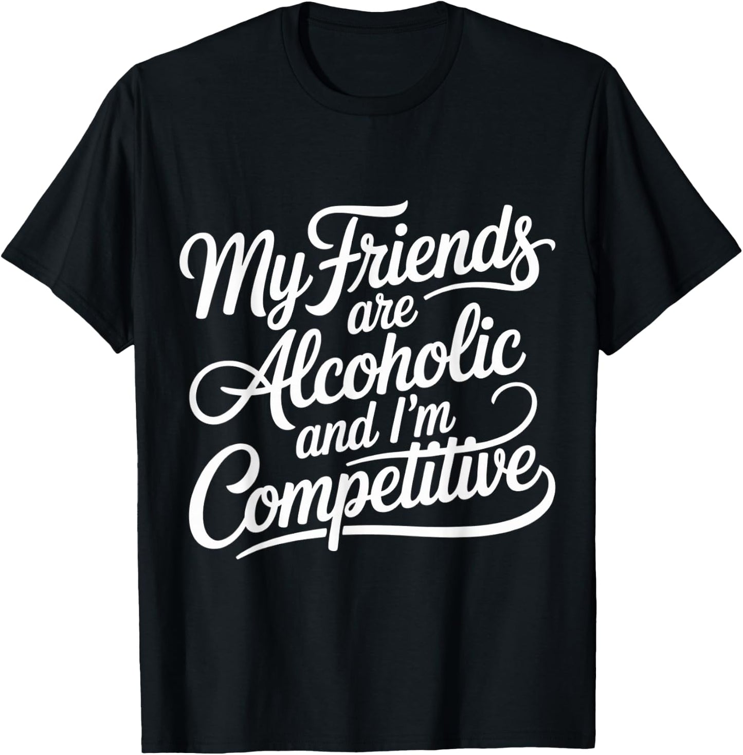 My Friends are Alcoholic and I'm Competitive T-Shirt - T-Shirt | Black