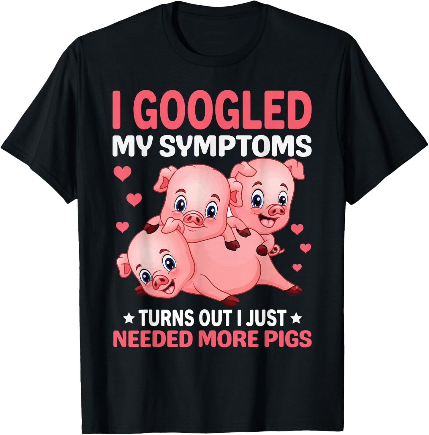 I Googled My Symptoms Turns Out I Just Need More Pigs T-Shirt - T-Shirt | Black