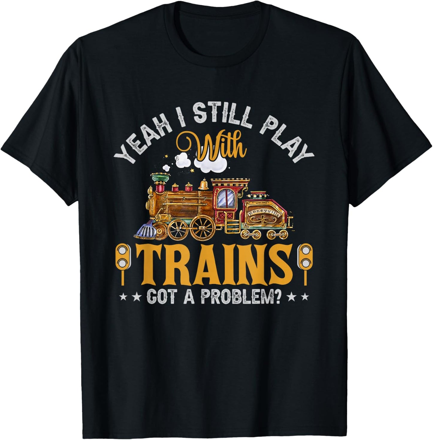 Yeah I Still Play with Trains Got A Problem? T-Shirt - T-Shirt | Black