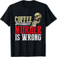 Funny Coffee Because Murder Is Wrong T-Shirt - T-Shirt | Black