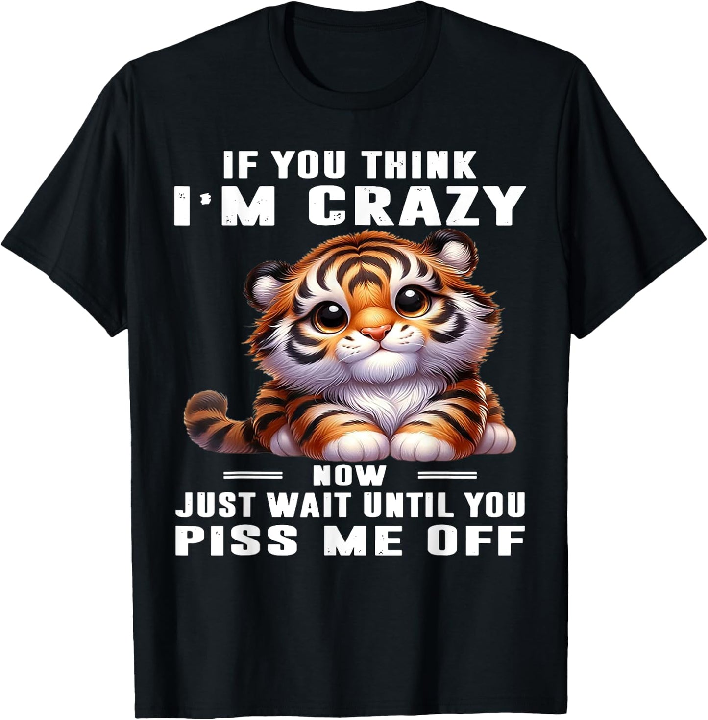 Tiger If You Think I'm Crazy Now Just Wait Until You Piss Me T-Shirt - T-Shirt | Black