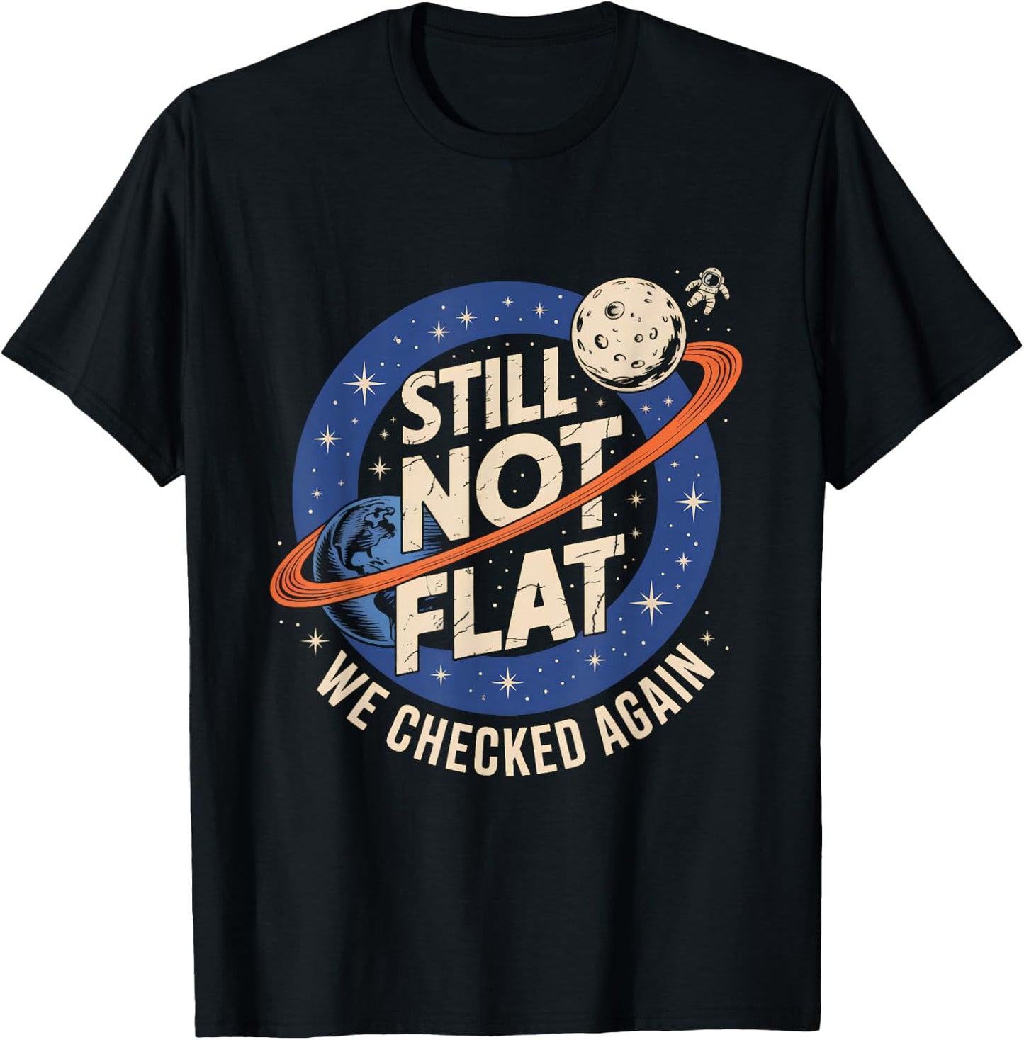 Still Not Flat We Checked Again Funny Space Science T-Shirt - T-Shirt | Black