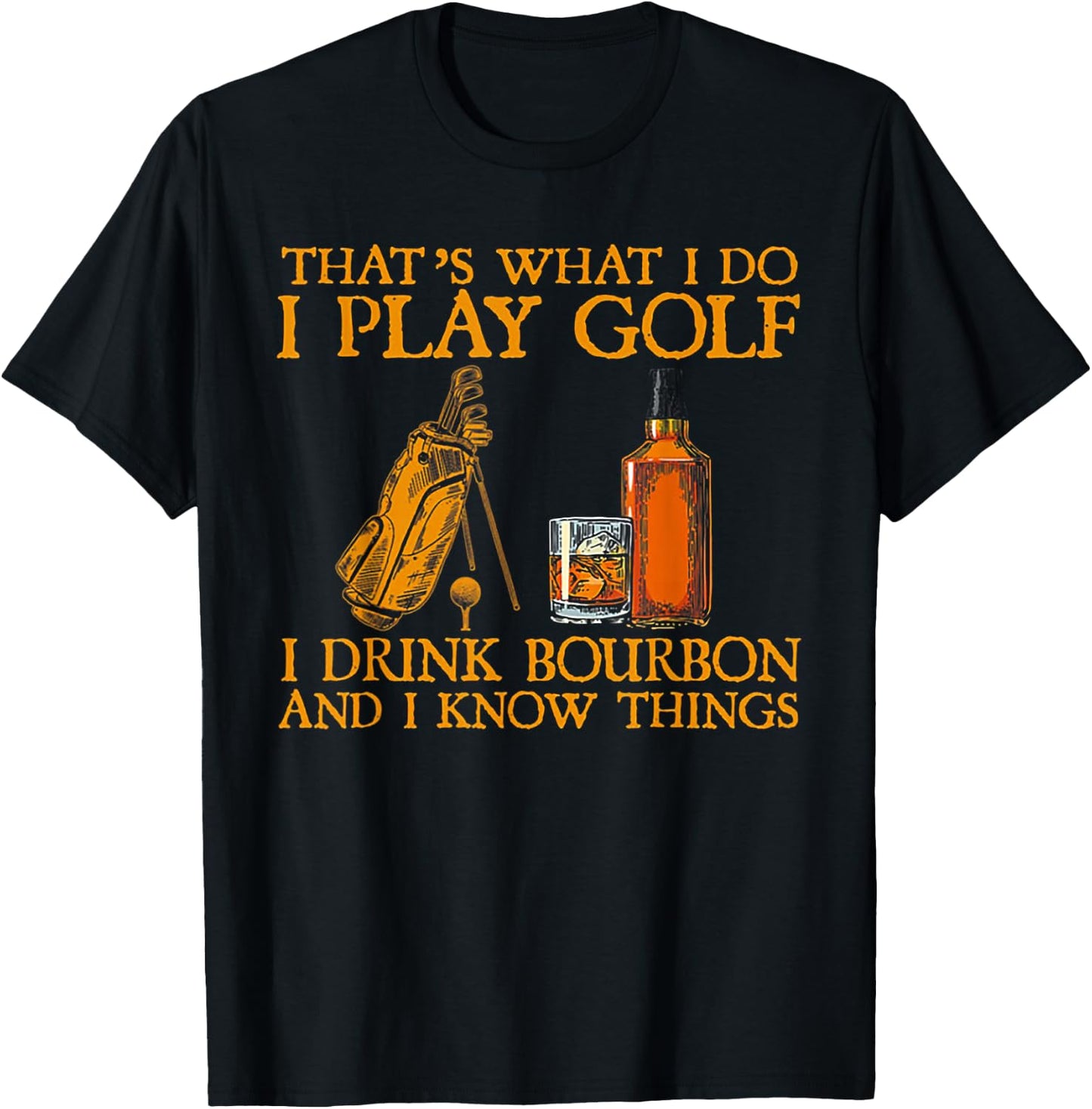 That's What I Do I Play Golf I Drink Bourbon & I Know Things T-Shirt - T-Shirt | Black