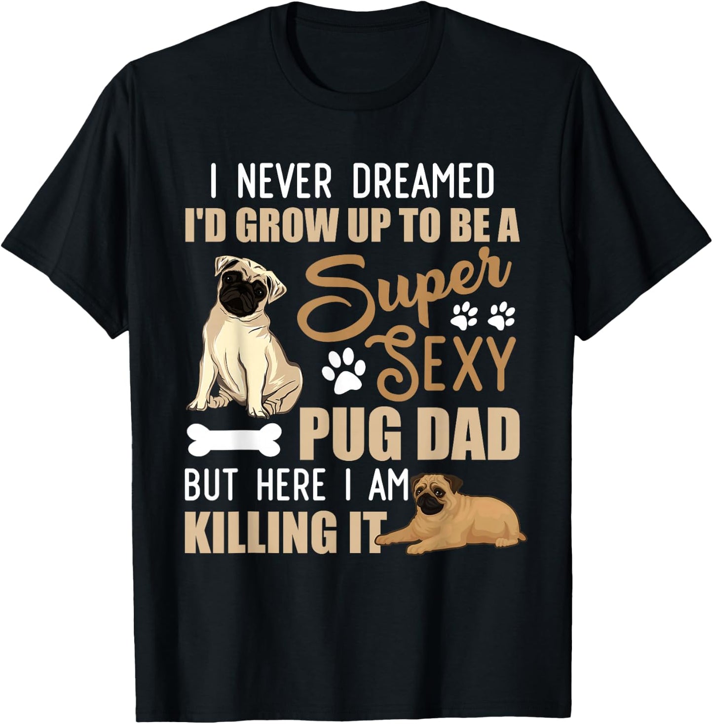 I Never Dreamed I'd Grow Up To Be A Super Sexy Pug Dad T-Shirt - T-Shirt | Black