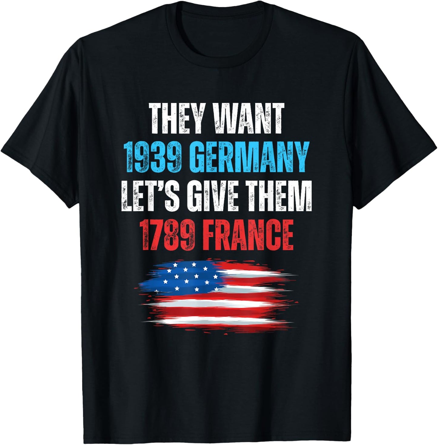 They Want 1939 Germany Let's Give Them 1789 France US Flag T-Shirt - T-Shirt | Black