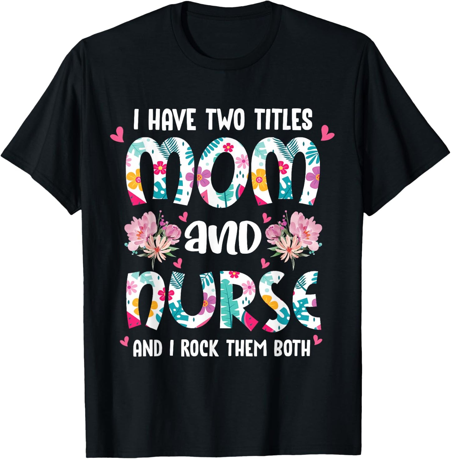 I Have Two Titles Mom and Nurse Happy Mother's Day Floral T-Shirt - T-Shirt | Black