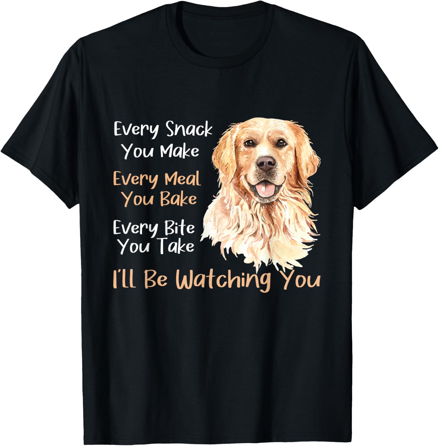 Every Snack You Make Every Meal You Bake - Golden Retriever T-Shirt - T-Shirt | Black