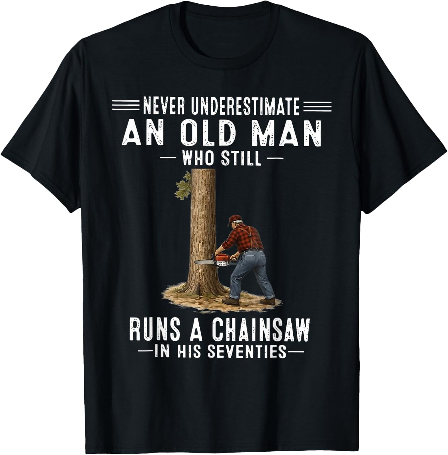 Never Underestimate an Old Man Who Still Runs A Chainsaw T-Shirt - T-Shirt | Black