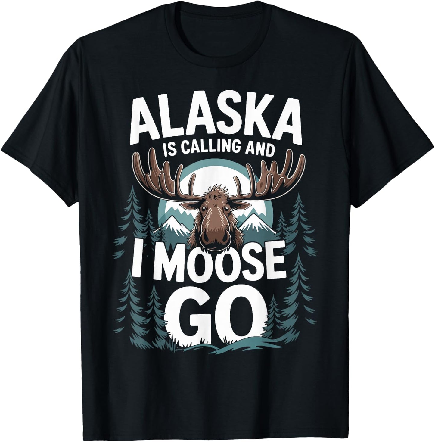 Alaska Is Calling And I Moose Go T-Shirt - T-Shirt | Black