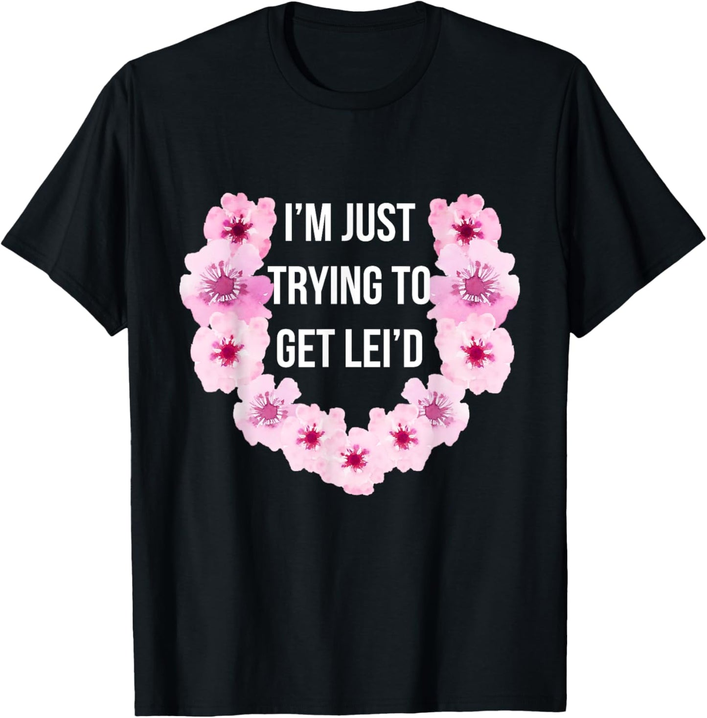 Hawaiian I'm Just Trying To Get Lei'd Cute Flower T-Shirt - T-Shirt | Black