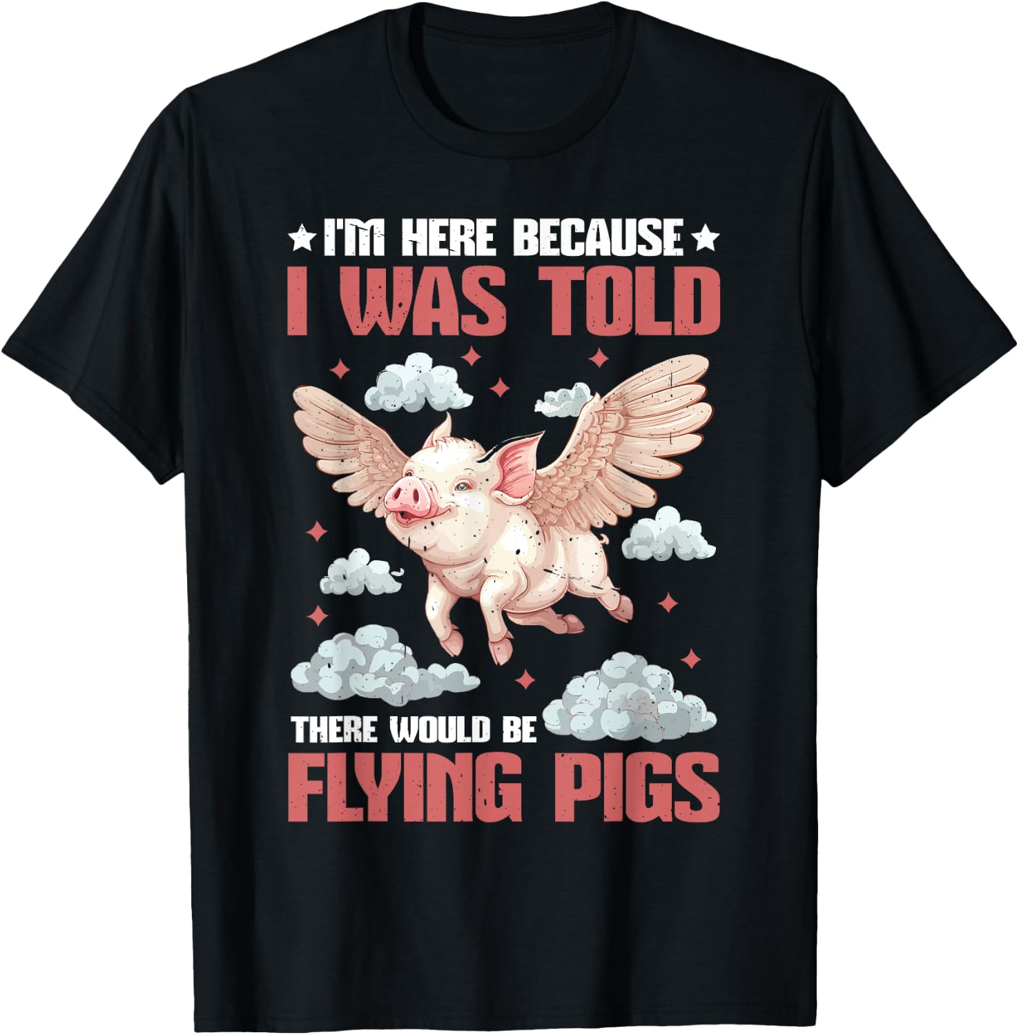 I'm Here Because I Was Told There Would Be Flying Pigs_ T-Shirt - T-Shirt | Black
