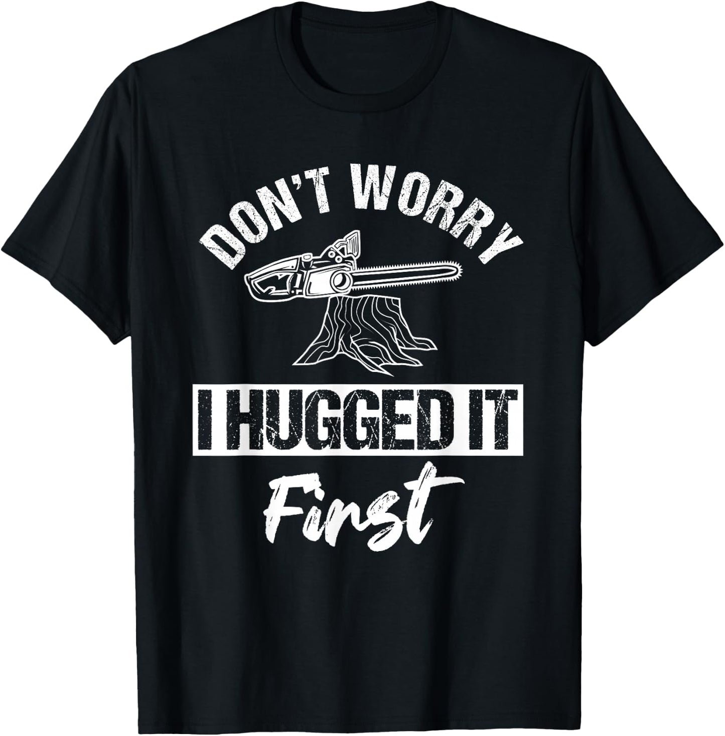 Don't Worry I Hugged It First Arborist Tree Surgeon Chainsaw T-Shirt - T-Shirt | Black