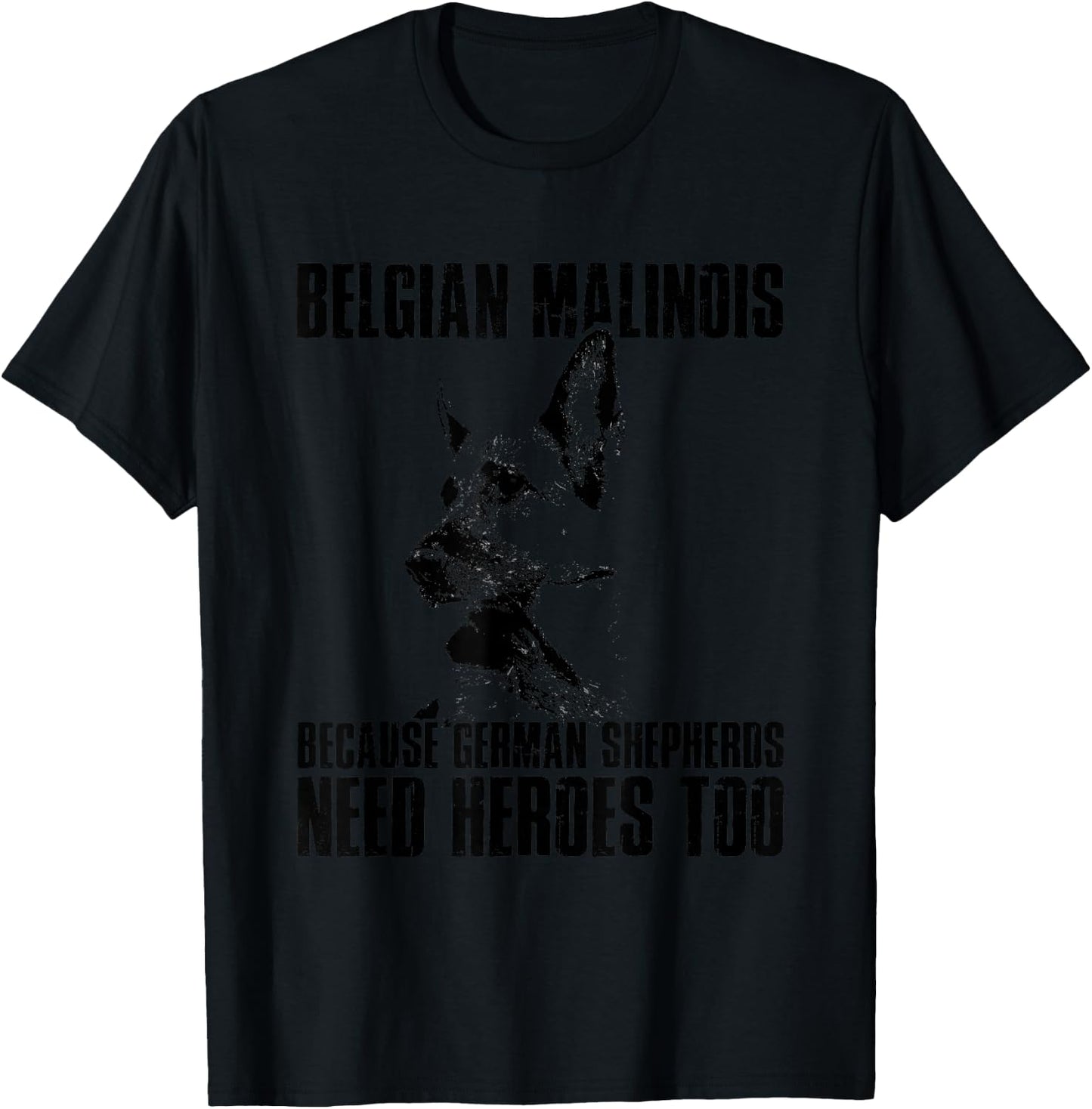 Belgian Malinois Because German Shepherds Need Herores Too T-Shirt - T-Shirt | Black