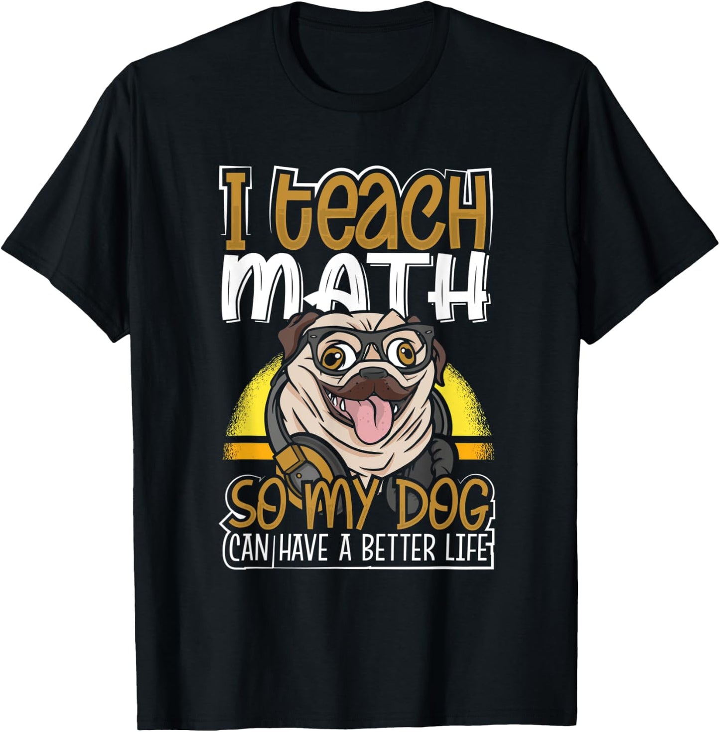 Teacher Pug I Teach Math So My Dog Can Have a Better Life T-Shirt - T-Shirt | Black