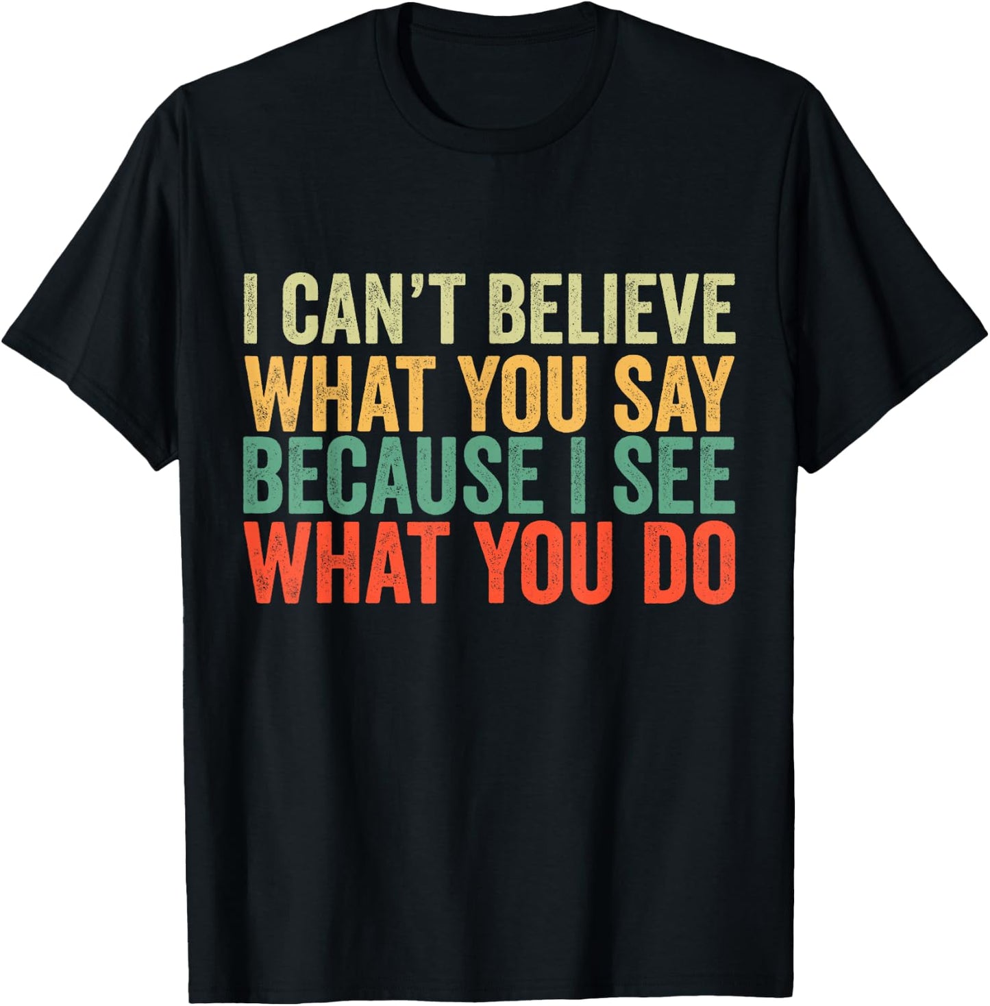 I Can't Believe What You Say Because I See What You Do Retro T-Shirt - T-Shirt | Black