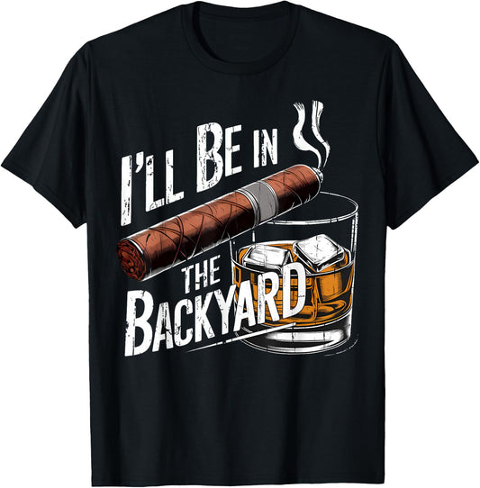 I'll Be in The Backyard Funny Cigar and Bourbon Lovers T-Shirt - T-Shirt | Black