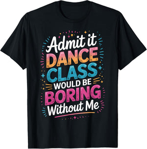 Admit It Dance Class Would Be Boring Without Me T-Shirt - T-Shirt | Black