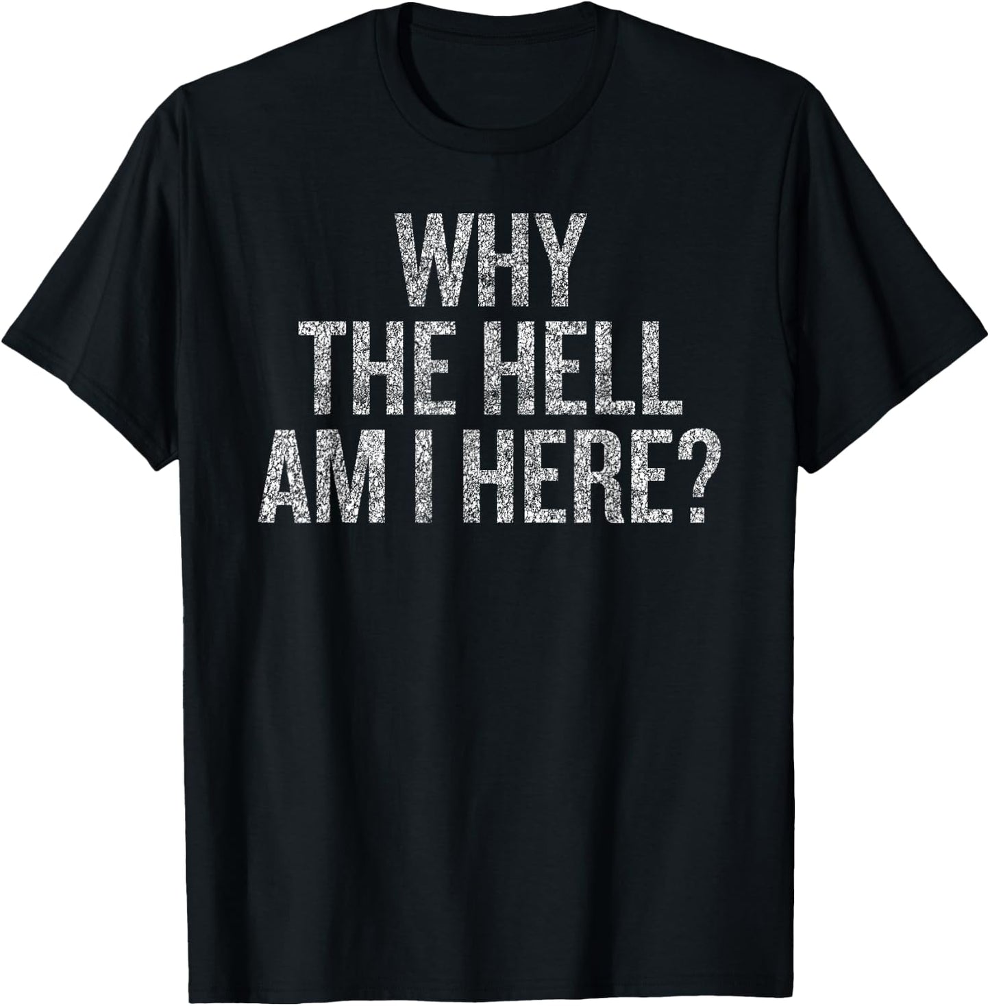Why The Hell Am I Here | Seriously THO Why T-Shirt - T-Shirt | Black