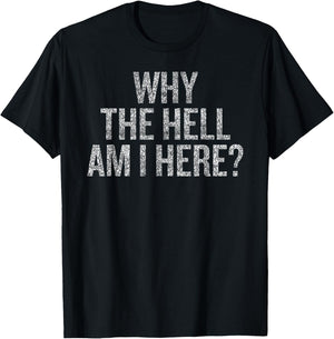 Why The Hell Am I Here | Seriously THO Why T-Shirt - T-Shirt | Black