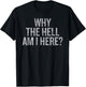 Why The Hell Am I Here | Seriously THO Why T-Shirt - T-Shirt | Black