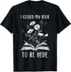 I Closed My Book To Be Here Book Lover Floral Bookworm , black T-Shirt - T-Shirt | Black