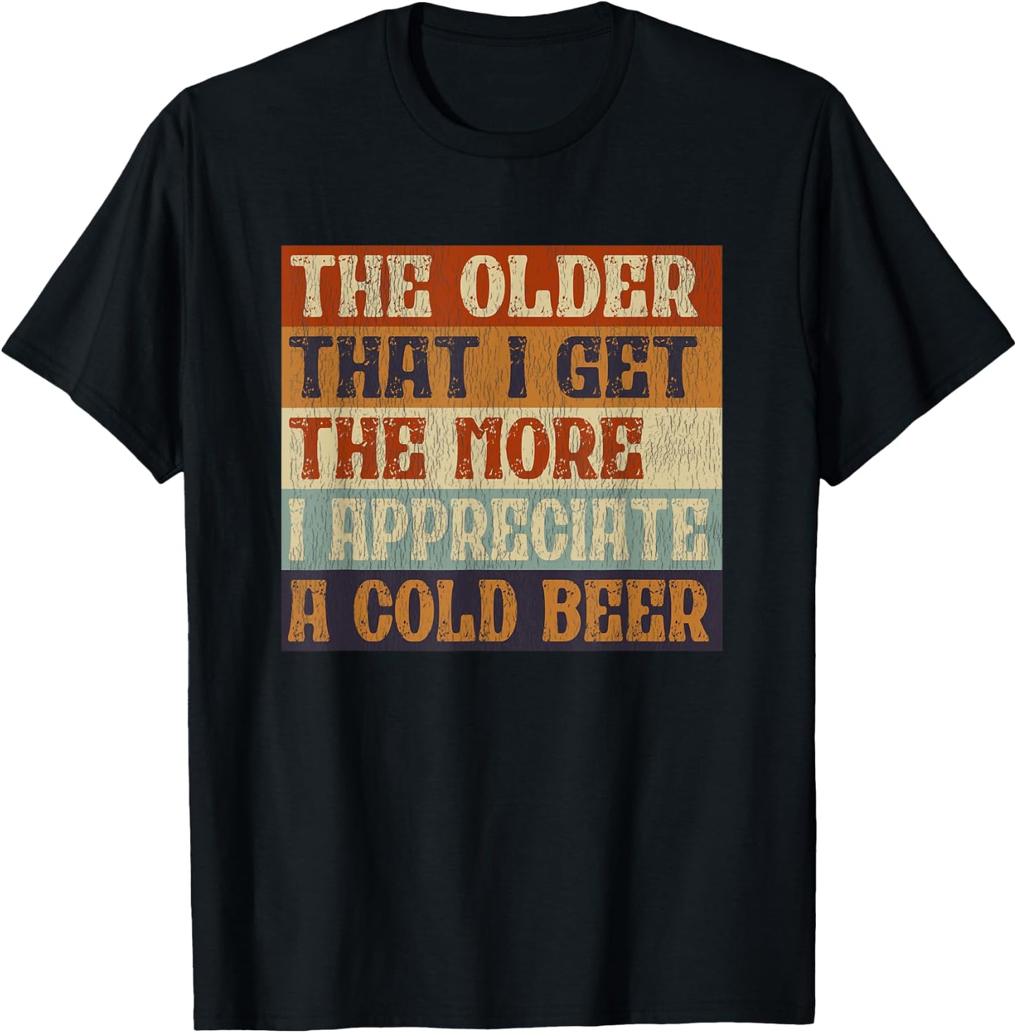 The Older That I Get The More I Appreciate A Cold Beer T-Shirt - T-Shirt | Black