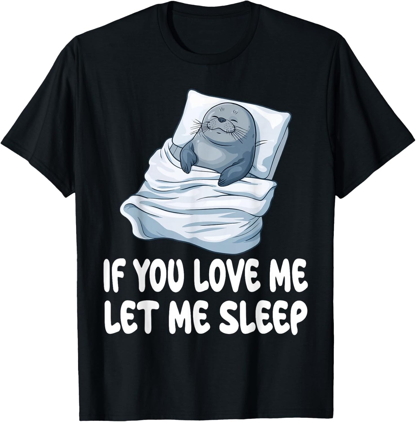Cute Seal If You Love Me Let Me Sleep Pajamas Nightgown T-Shirt - T-Shirt | Black