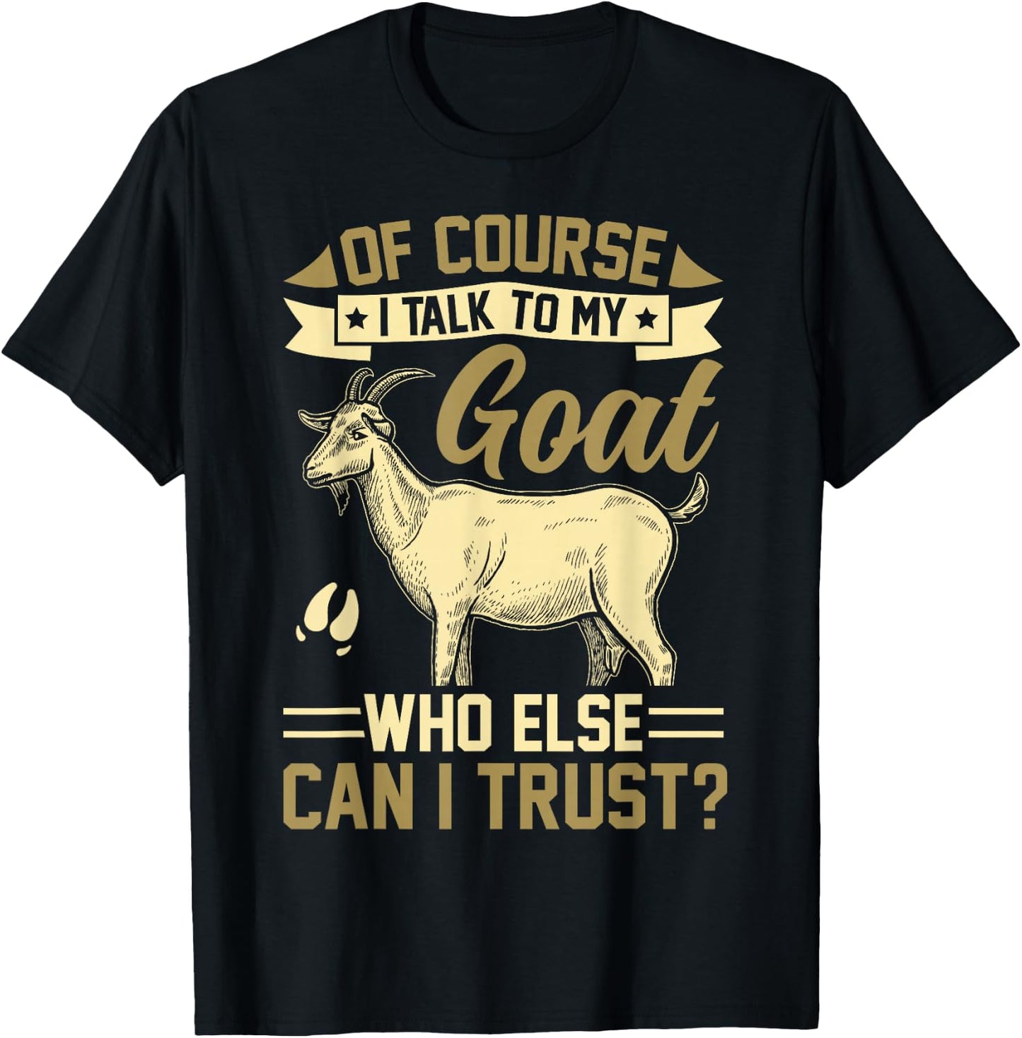 Of Course I Talk To My Goat Who Else Can I Trust? T-Shirt - T-Shirt | Black